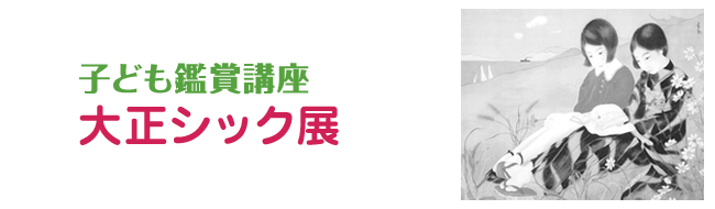 子ども鑑賞講座 大正シック展