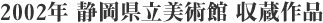 2002年 静岡県立美術館 収蔵作品