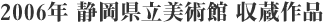 2006年 静岡県立美術館 収蔵作品