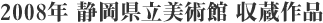 2008年 静岡県立美術館 収蔵作品