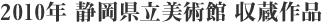 2010年 静岡県立美術館 収蔵作品