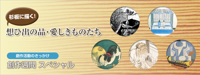 創作週間スペシャル 杉版に描く想ひ出の品・愛しきものたち