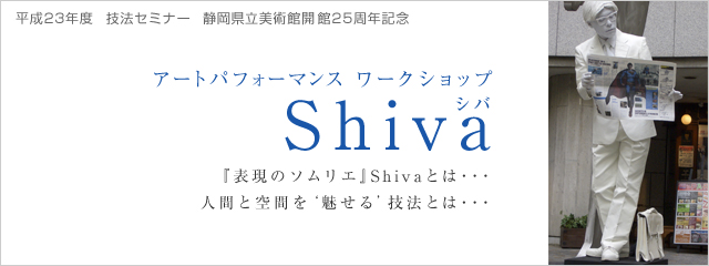 技法セミナー　静岡県立美術館開館25周年記念 アートパフォーマンス ワークショップ　Shiva（シバ）　『表現のソムリエ』Shivaとは・・・人間と空間を'魅せる'技法とは・・・