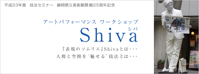 技法セミナー 静岡県立美術館開館25周年記念 アートパフォーマンス ワークショップ Shiva(シバ) 『表現のソムリエ』Shivaとは・・・人間と空間を'魅せる'技法とは・・・