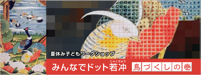 2013年度 夏休み子どもワークショップ「みんなでドット若冲 鳥づくしの巻