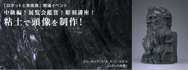 「ロボットと美術展」関連イベント 粘土 頭像 制作!
