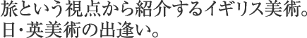 旅という視点から紹介するイギリス美術。日・英美術の出逢い。