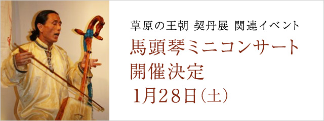 草原の王朝 契丹展 馬頭琴ミニコンサート開催決定 1/28(土)