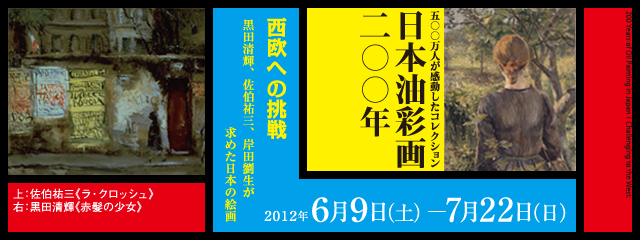 日本油彩画 200年 —西欧への挑戦 〜黒田清輝、佐伯祐三、岸田劉生が求めた日本の絵画〜 2012年6月9日(土)ー7月22日(日)