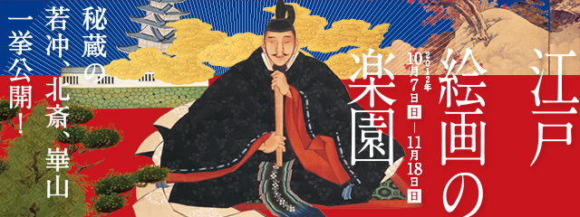 江戸絵画の楽園 —秘蔵の若冲・北斎・崋山 一挙公開— 2012年10月7日(日)ー11月18日(日)