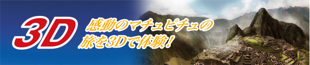 3D 感動のマチュピチュの旅を3Dで体験!