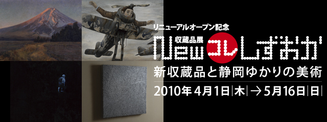2010年 リニューアルオープン記念 Newコレしずおか 新収蔵品と静岡ゆかりの美術